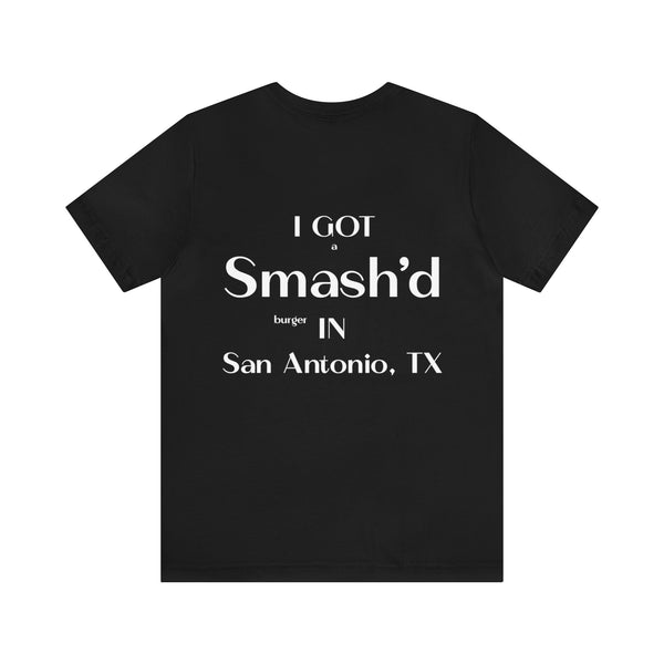 I Got a Smash'd Burger in San Antonio, TX - Unisex Tee