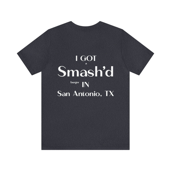 I Got a Smash'd Burger in San Antonio, TX - Unisex Tee