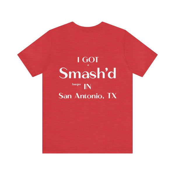 I Got a Smash'd Burger in San Antonio, TX - Unisex Tee